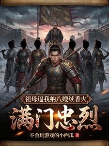 满门忠烈，祖母逼我纳八嫂续香火章节列表